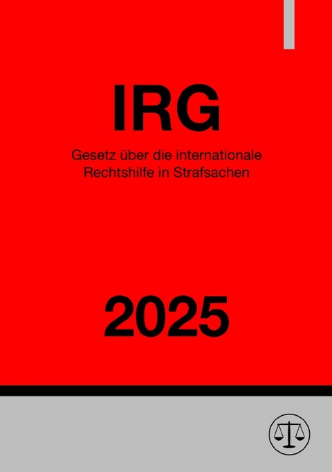 Gesetz &uuml;ber die internationale Rechtshilfe in Strafsachen - IRG 2025 - Ronny Studier