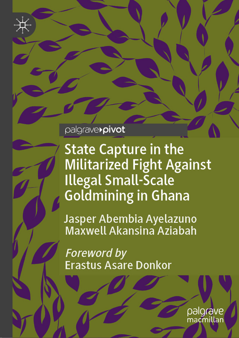 State Capture in the Militarized Fight Against Illegal Small-Scale Goldmining in Ghana - Jasper Abembia Ayelazuno, Maxwell Akansina Aziabah