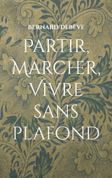 Partir, marcher, vivre sans plafond - Bernard Deb&egrave;ve