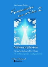 Komponisten von A bis Z - Melomorphosen | Fr&uuml;chte der Musikmeditation, sichtbar gemachte Informationsmatrix ausgew&auml;hlter Musikst&uuml;cke, Gestaltwerkzeuge f&uuml;r Musikh&ouml;rer; ohne Notenkenntnisse. - Wolfgang Zeitler
