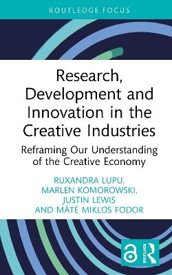 Research, Development and Innovation in the Creative Industries - Ruxandra Lupu, Marlen Komorowski, Justin Lewis, M&aacute;t&eacute; Miklos Fodor