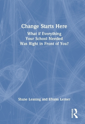 Change Starts Here: What if Everything Your School Needed Was Right in Front of You? - Shane Leaning, Efraim Lerner