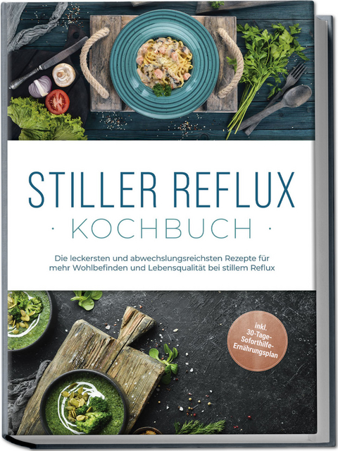 Stiller Reflux Kochbuch: Die leckersten und abwechslungsreichsten Rezepte f&uuml;r mehr Wohlbefinden und Lebensqualit&auml;t bei stillem Reflux - inkl. 30-Tage-Soforthilfe-Ern&auml;hrungsplan - Veronika Eichenauer