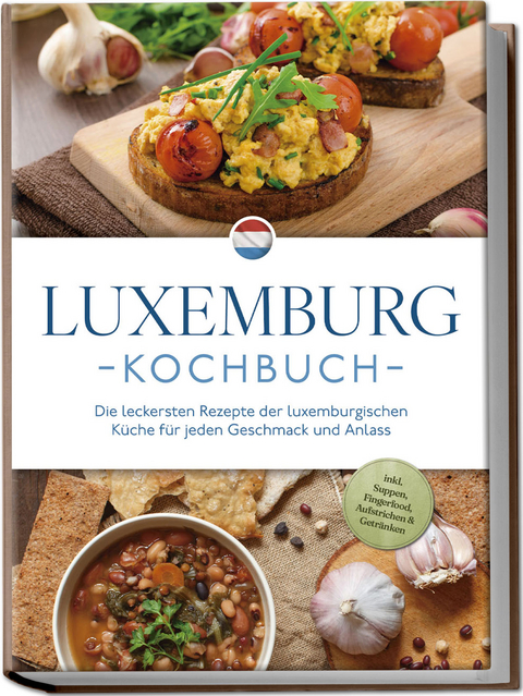 Luxemburg Kochbuch: Die leckersten Rezepte der luxemburgischen K&uuml;che f&uuml;r jeden Geschmack und Anlass - inkl. Suppen, Fingerfood, Aufstrichen & Getr&auml;nken - Leonie Schmit