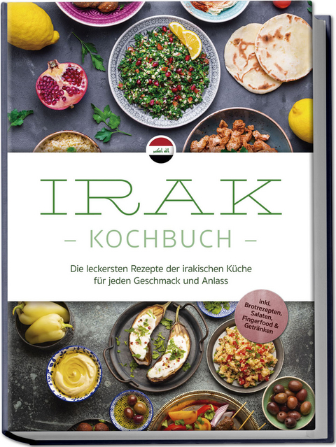 Irak Kochbuch: Die leckersten Rezepte der irakischen Küche für jeden Geschmack und Anlass - inkl. Brotrezepten, Salaten, Fingerfood & Getränken - Elina Al-Samarrai