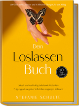 Dein Loslassen Buch: 100 Tools zum Loslassen und 6 Minuten &Uuml;bungen f&uuml;r den Alltag | Einfach und nachhaltig belastende Gedanken, Pr&auml;gungen & negative Selbst&uuml;berzeugungen loslassen - 30 Tage Challenge - Stefanie Schulte