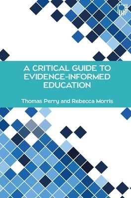 A Critical Guide to Evidence-Informed Education - Thomas Perry, Rebecca Morris