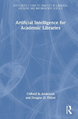 Artificial Intelligence for Academic Libraries - Clifford B. Anderson, Douglas H. Fisher