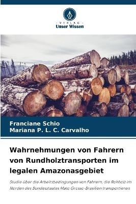 Wahrnehmungen von Fahrern von Rundholztransporten im legalen Amazonasgebiet - Franciane Schio, Mariana P L C Carvalho