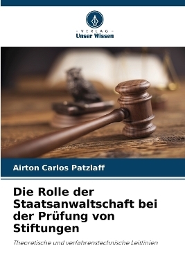 Die Rolle der Staatsanwaltschaft bei der Pr&uuml;fung von Stiftungen - Airton Carlos Patzlaff
