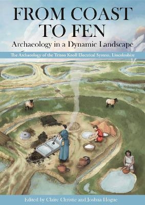 From Coast to Fen: Archaeology in a Dynamic Landscape - 
