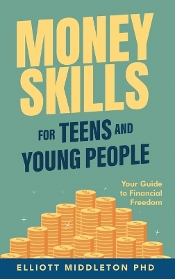 Money Skills for Teens and Young People - Elliott Middleton
