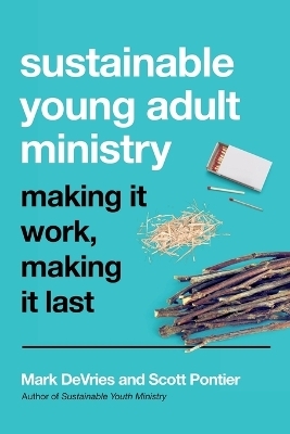 Sustainable Young Adult Ministry &ndash; Making It Work, Making It Last - Mark DeVries, Scott Pontier