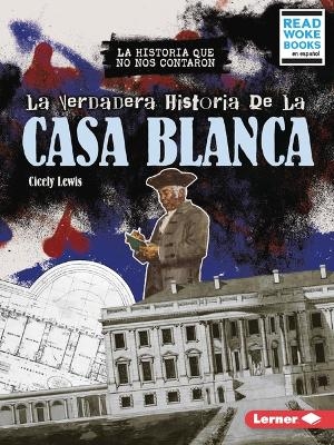 La verdadera historia de la Casa Blanca (The Real History of the White House) - Cicely Lewis
