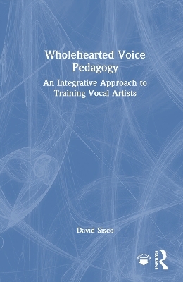 Wholehearted Voice Pedagogy - David Sisco