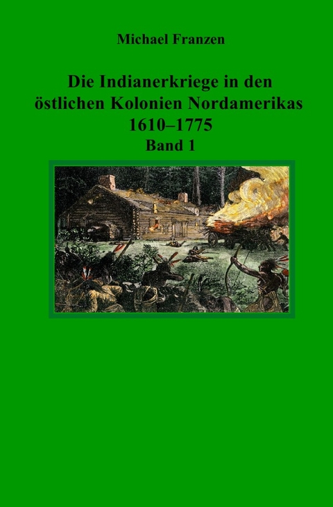 Die Indianerkriege in den &ouml;stlichen Kolonien Nordamerikas 1610&ndash;1775, Band 1 - Michael Franzen
