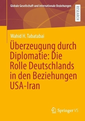 &Uuml;berzeugung durch Diplomatie: Die Rolle Deutschlands in den Beziehungen USA-Iran - Wahid H. Tabatabai