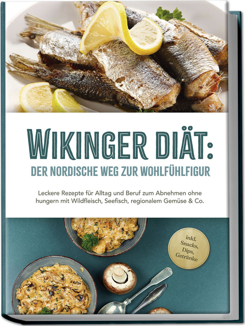 Wikinger Diät: Der nordische Weg zur Wohlfühlfigur - Leckere Rezepte für Alltag und Beruf zum Abnehmen ohne hungern mit Wildfleisch, Seefisch, regionalem Gemüse & Co. - inkl. Snacks, Dips, Getränke - Ines Pohlmann