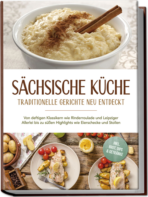 Sächsische Küche: Traditionelle Gerichte neu entdeckt – Von deftigen Klassikern wie Rinderroulade und Leipziger Allerlei bis zu süßen Highlights wie Eierschecke und Stollen –inkl. Brot,Dips & Getränke - Albert Burger
