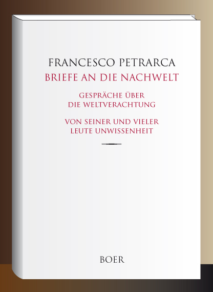 Briefe an die Nachwelt - Gespräche über die Weltverachtung - Von seiner und vieler Leute Unwissenheit - Francesco Petrarca