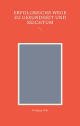 Erfolgreiche Wege zu Gesundheit und Reichtum - Wolfgang Wahl