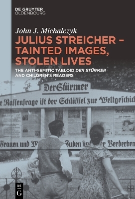 Julius Streicher &ndash; Tainted Images, Stolen Lives - John J. Michalczyk