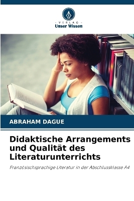 Didaktische Arrangements und Qualit&auml;t des Literaturunterrichts - Abraham DAGUE