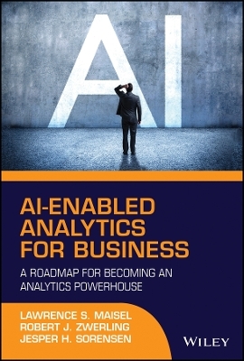 AI&ndash;Enabled Analytics for Business &ndash; A Roadmap for Becoming an Analytics Powerhouse - Lawrence S. Maisel, Robert J. Zwerling, Jesper H. Sorensen