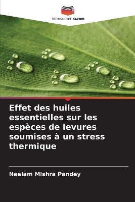 Effet des huiles essentielles sur les esp&egrave;ces de levures soumises &agrave; un stress thermique - Neelam Mishra Pandey