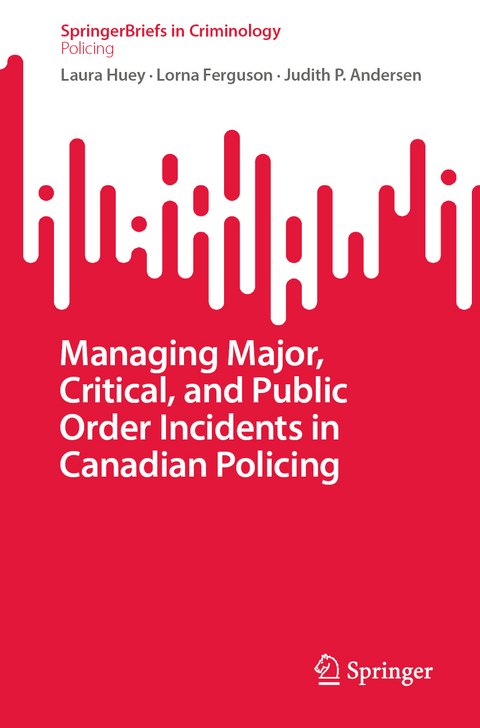 Managing Major, Critical, and Public Order Incidents in Canadian Policing - Laura Huey, Lorna Ferguson, Judith P. Andersen