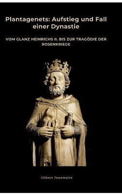 Plantagenets: Aufstieg und Fall einer Dynastie - Gilbert Jeanmaire
