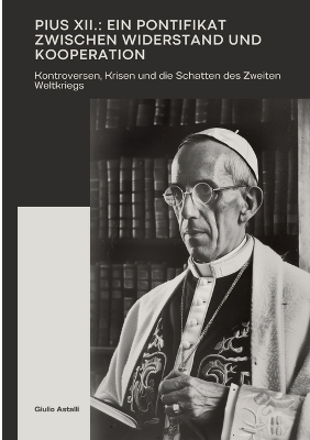Pius XII.: Ein Pontifikat zwischen Widerstand und Kooperation - Giulio Astalli