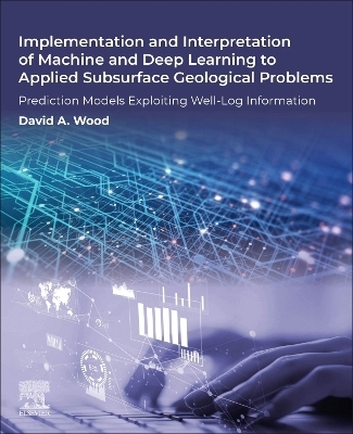 Implementation and Interpretation of Machine and Deep Learning to Applied Subsurface Geological Problems - David A. Wood