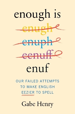 Enough is Enuf: Our Failed Attempts to Make English Easier to Spell - Gabe Henry
