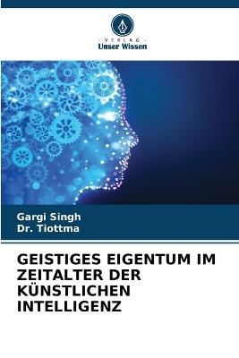 Geistiges Eigentum Im Zeitalter Der K&uuml;nstlichen Intelligenz - Gargi Singh, Dr Tiottma