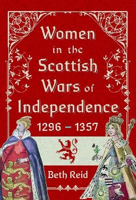 Women in the Scottish Wars of Independence 1296&ndash;1357 - Beth Reid