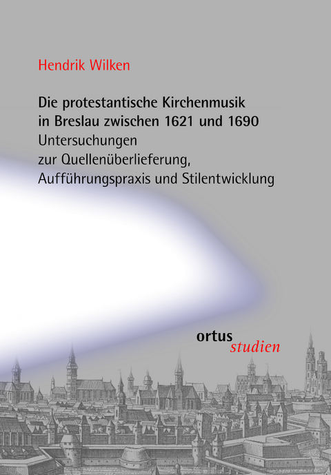 Die protestantische Kirchenmusik in Breslau zwischen 1621 und 1690 - Hendrik Wilken