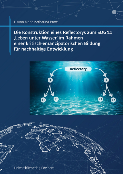 Konstruktion eines Reflectorys zum SDG 14 &sbquo;Leben unter Wasser&lsquo; im Rahmen einer kritisch-emanzipatorischen Bildung f&uuml;r nachhaltige Entwicklung - Lisann-Marie Katharina Prote