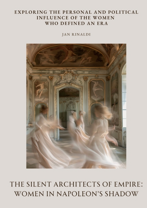 The Silent Architects of Empire: Women in Napoleon’s Shadow - Jan Rinaldi