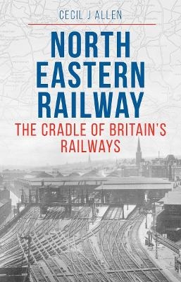 The North Eastern Railway - Cecil Allen