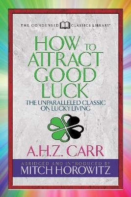 How to Attract Good Luck (Condensed Classics) - A.H.Z. Carr, Mitch Horowitz