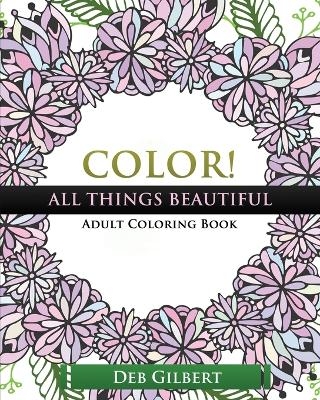 Color! All Things Beautiful Adult Coloring Book - Deb Gilbert