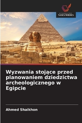 Wyzwania stojące przed planowaniem dziedzictwa archeologicznego w Egipcie - Ahmed Shaikhon