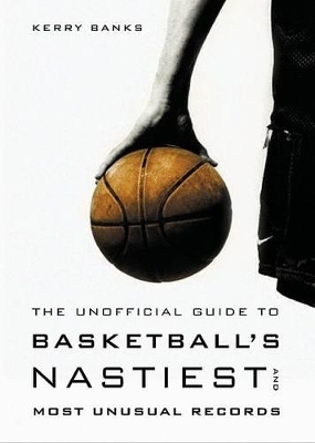 The Unofficial Guide to Basketball's Nastiest and Most Unusual Records - Kerry Banks