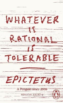 Whatever is Rational is Tolerable -  Epictetus