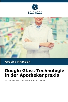 Google Glass-Technologie in der Apothekenpraxis - Ayesha Khatoon