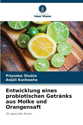Entwicklung eines probiotischen Getr&auml;nks aus Molke und Orangensaft - Priyanka Shukla, Anjali Kushwaha