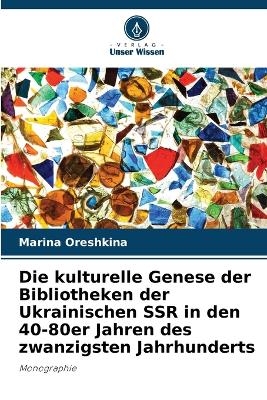 Die kulturelle Genese der Bibliotheken der Ukrainischen SSR in den 40-80er Jahren des zwanzigsten Jahrhunderts - Marina Oreshkina