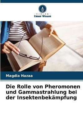 Die Rolle von Pheromonen und Gammastrahlung bei der Insektenbek&auml;mpfung - Magdia Hazaa