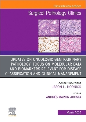 Updates on Oncologic Genitourinary Pathology: Focus on Molecular Data and Biomarkers Relevant for Disease Classification and Clinical Management, An Issue of Surgical Pathology Clinics - 